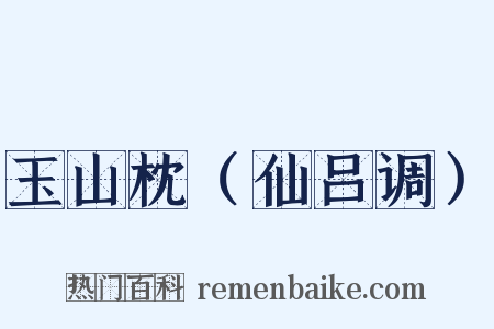 玉山枕（仙吕调）是什么意思的图片